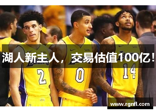 湖人新主人，交易估值100亿！