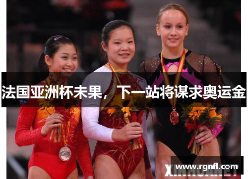 法国亚洲杯未果，下一站将谋求奥运金