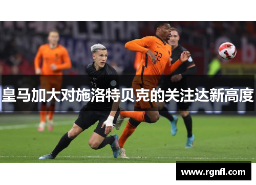 皇马加大对施洛特贝克的关注达新高度